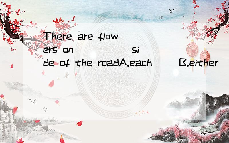 There are flowers on _____side of the roadA.each     B.either     C.both     D.A or B解释一下为什么选D不选C
