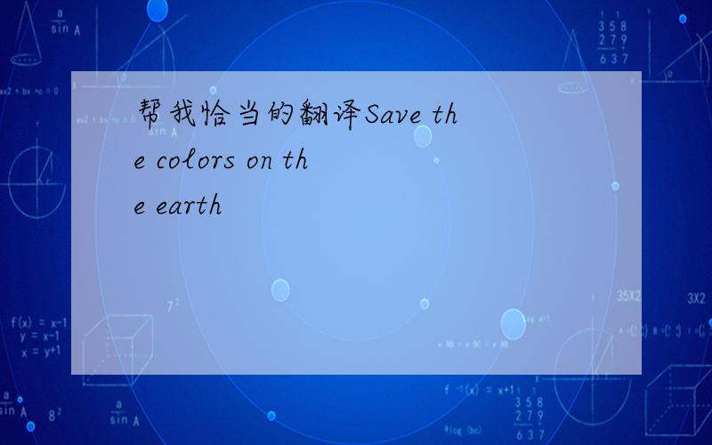 帮我恰当的翻译Save the colors on the earth