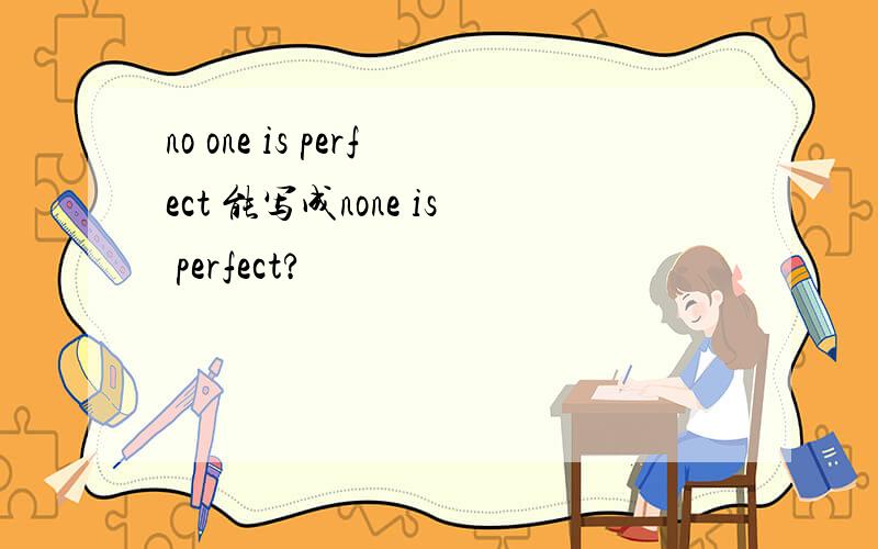 no one is perfect 能写成none is perfect?