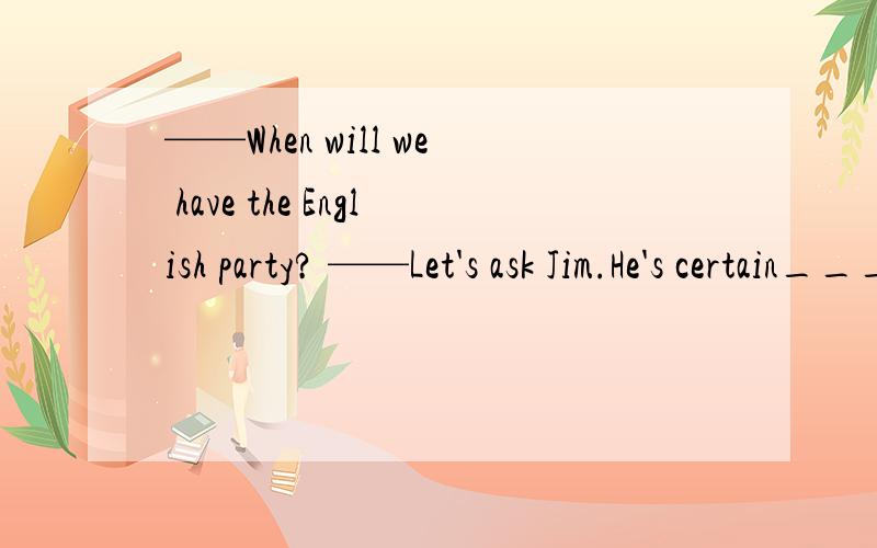 ——When will we have the English party? ——Let's ask Jim.He's certain______(know）正确形式填空