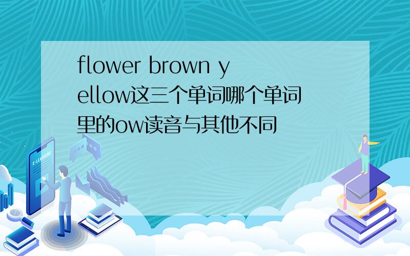 flower brown yellow这三个单词哪个单词里的ow读音与其他不同