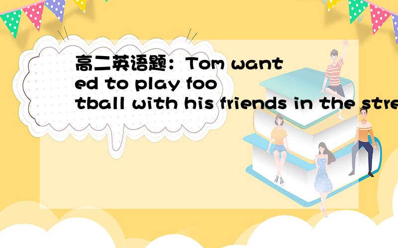 高二英语题：Tom wanted to play football with his friends in the street,but his father told him___.A.not to    B.not to do   C.not do it   D.do not to答案是A,为什么呢?选别的不可以吗?