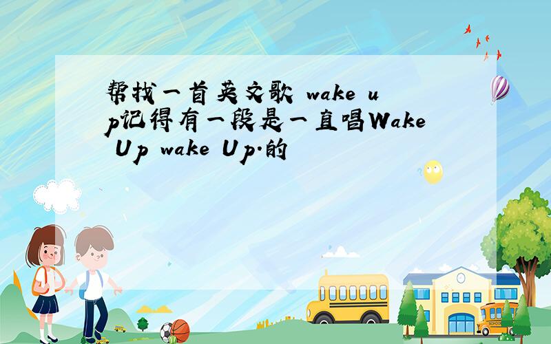 帮找一首英文歌 wake up记得有一段是一直唱Wake Up wake Up.的
