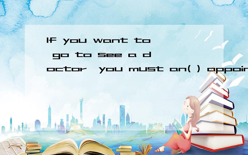 If you want to go to see a doctor,you must an( ) appointment.A.give B.make C.write D.call