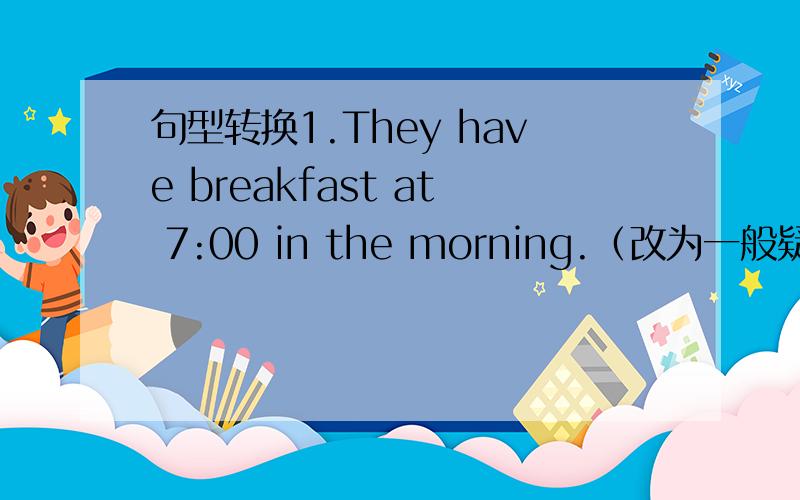 句型转换1.They have breakfast at 7:00 in the morning.（改为一般疑问句）---- they ---- breakfast at 7:00 in the morning?2.We began to learn English (three years ago.) （对括号部分提问）---- did you ---- to learn English 3.My brot