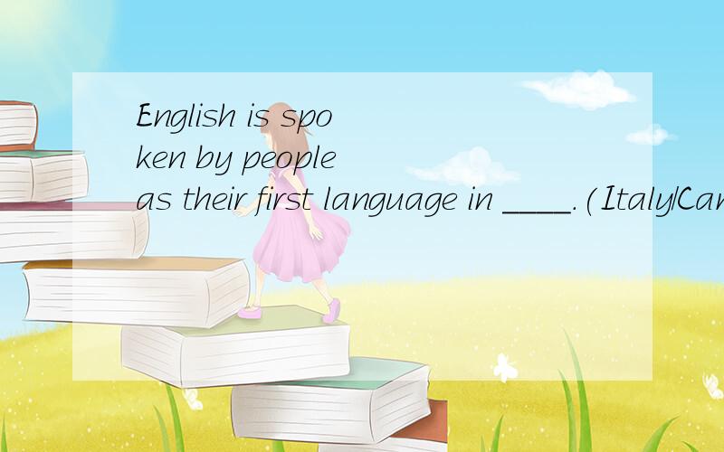 English is spoken by people as their first language in ____.(Italy/Canada)