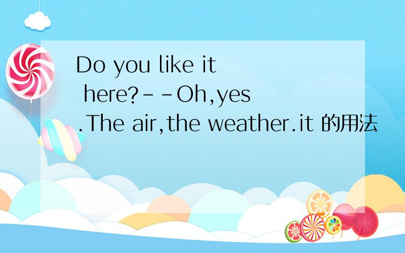 Do you like it here?--Oh,yes.The air,the weather.it 的用法