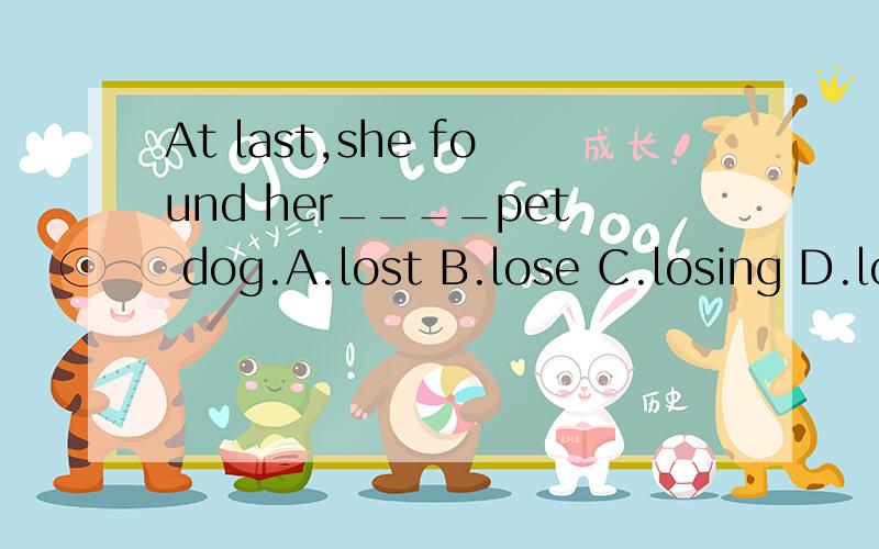 At last,she found her____pet dog.A.lost B.lose C.losing D.loses 选什么了