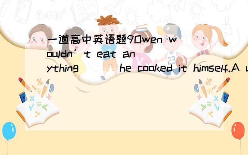 一道高中英语题9Owen wouldn’t eat anything （  ）he cooked it himself.A until  B since  C unless  D while为什么选unless而不是while?