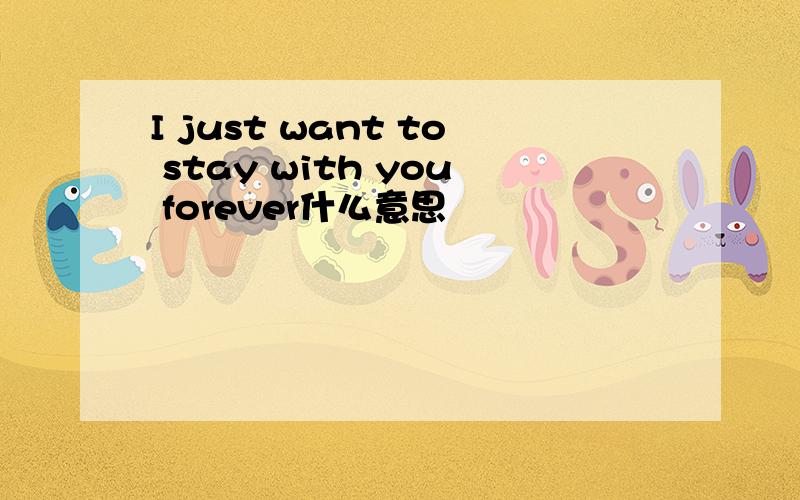 I just want to stay with you forever什么意思