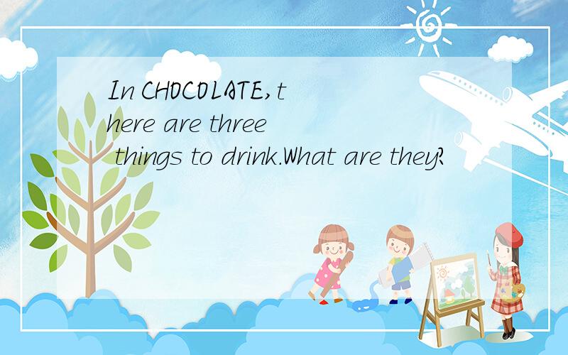 In CHOCOLATE,there are three things to drink.What are they?