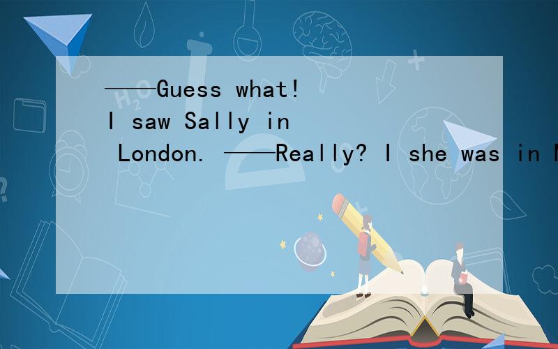 ——Guess what! I saw Sally in London. ——Really? I she was in New York. A. think B. was thinking C. thought D. am thinking选什么为什么