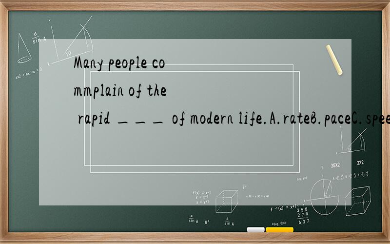 Many people commplain of the rapid ___ of modern life.A.rateB.paceC.speedD.growth请问是哪个?