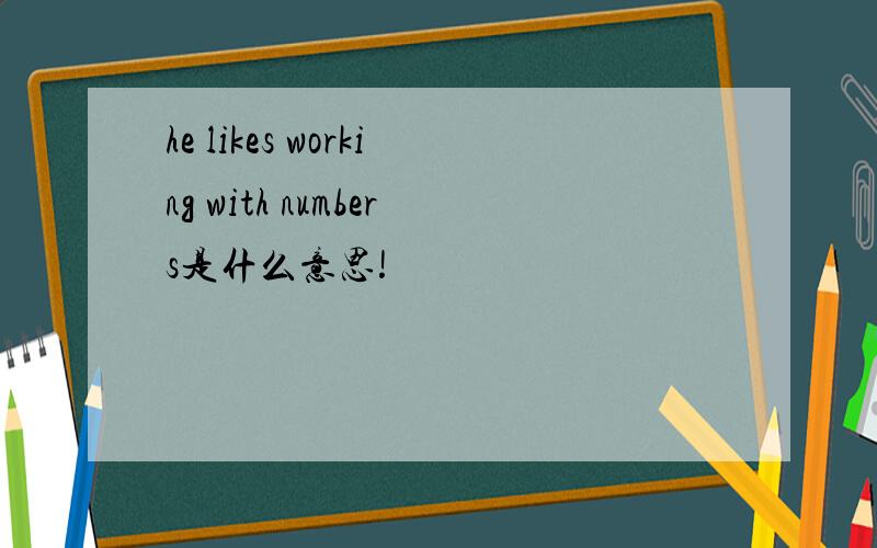 he likes working with numbers是什么意思!