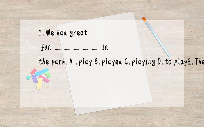 1.We had great fun _____ in the park.A .play B.played C.playing D.to play2.There are _____workers in the factory.A.four hundreds B.hundreds of C.four hundreds of D.hundred of 3.What do you think of soap opera?I can't______them.4.Forty dollars _____en