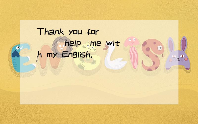 Thank you for ()(help)me with my English.