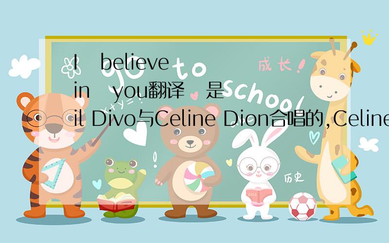 I   believe   in   you翻译   是il Divo与Celine Dion合唱的,CelineDion唱的是法语,所以希望你们把这首歌给翻译下,希望加上演唱的歌词.