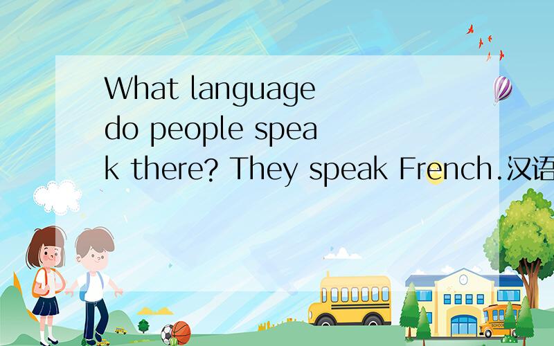 What language do people speak there? They speak French.汉语!急!