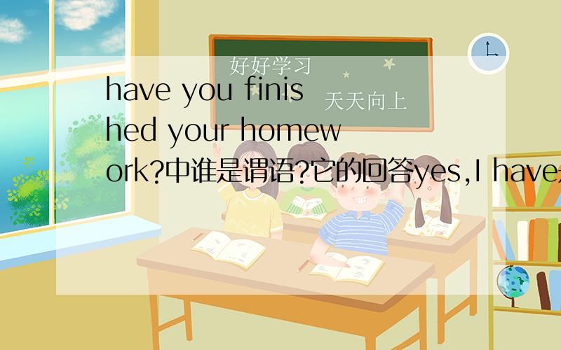 have you finished your homework?中谁是谓语?它的回答yes,I have是省略句么?谓语是谁?