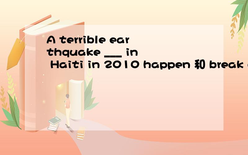 A terrible earthquake ___ in Haiti in 2010 happen 和 break out 这两个用哪个,有什么区别?