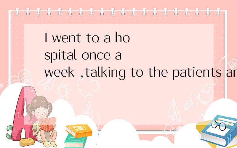 I went to a hospital once a week ,talking to the patients and comforting them.最后两个词在句子里是什么意思