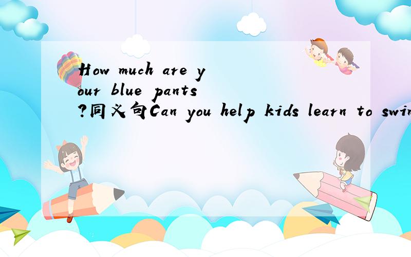 How much are your blue pants?同义句Can you help kids learn to swim?同义句It’s December eighth today.(December eighth)提问Can I help you?同义句There are five students in the classroom.(five)提问