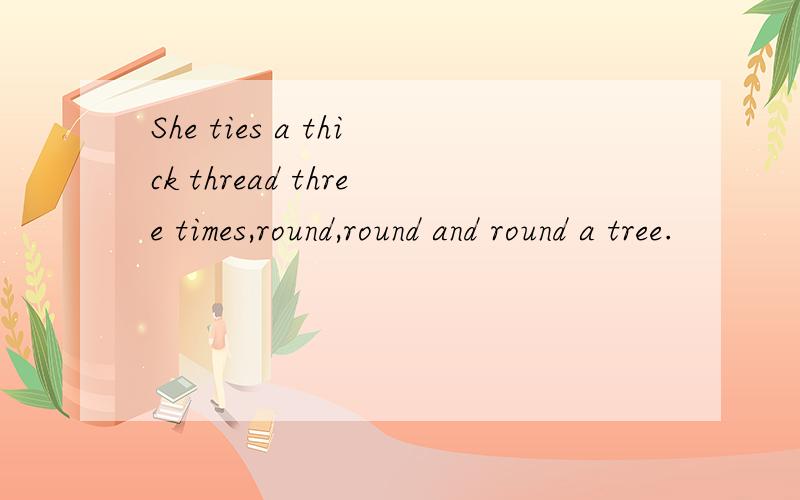 She ties a thick thread three times,round,round and round a tree.