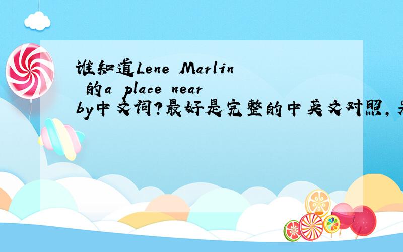 谁知道Lene Marlin 的a place nearby中文词?最好是完整的中英文对照,另外如果有Lene Marlin的详细介绍就更加不胜感激!