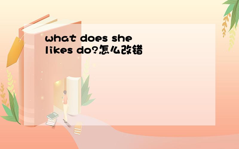what does she likes do?怎么改错