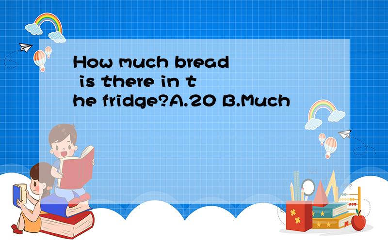 How much bread is there in the fridge?A.20 B.Much
