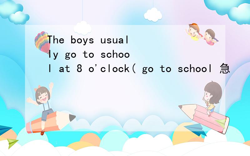 The boys usually go to school at 8 o'clock( go to school 急
