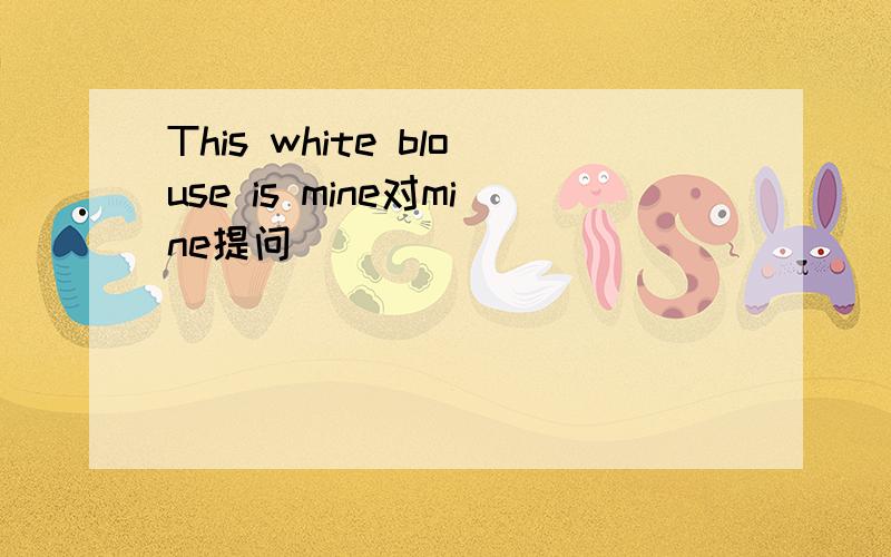 This white blouse is mine对mine提问