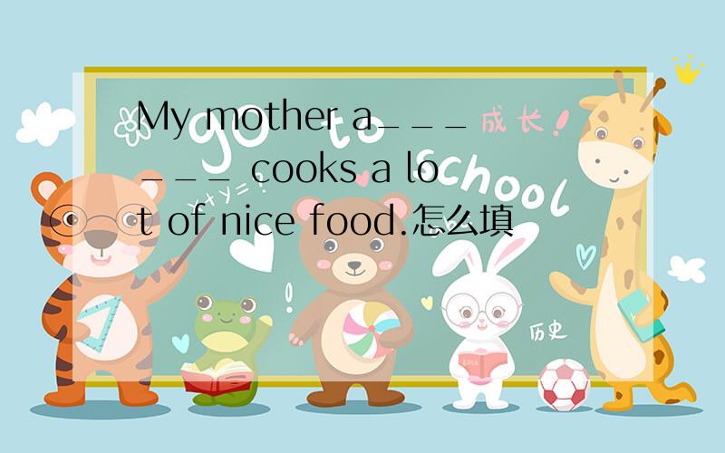 My mother a______ cooks a lot of nice food.怎么填