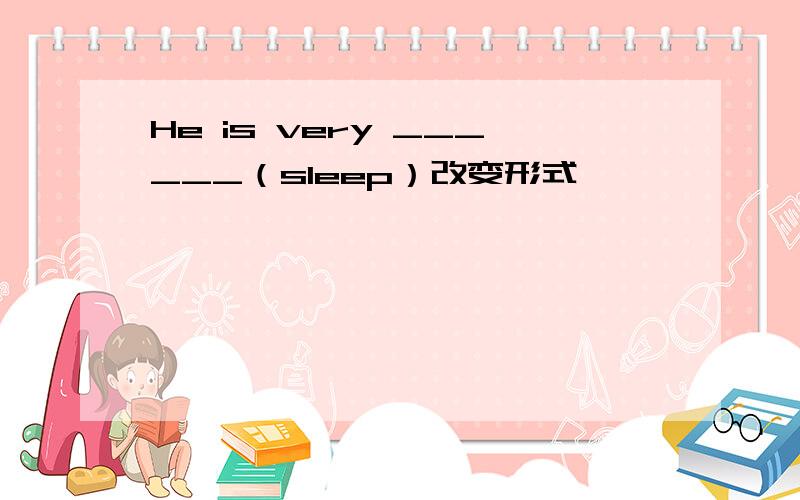 He is very ______（sleep）改变形式