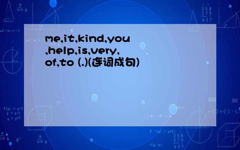 me,it,kind,you,help,is,very,of,to (.)(连词成句)