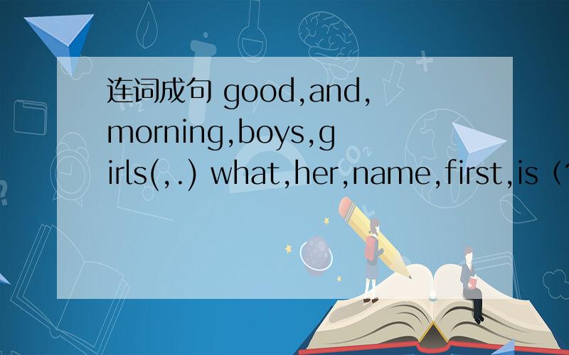连词成句 good,and,morning,boys,girls(,.) what,her,name,first,is（?） how,you,do,his,name,spell(?)his,last,is,name,Cooper(.)