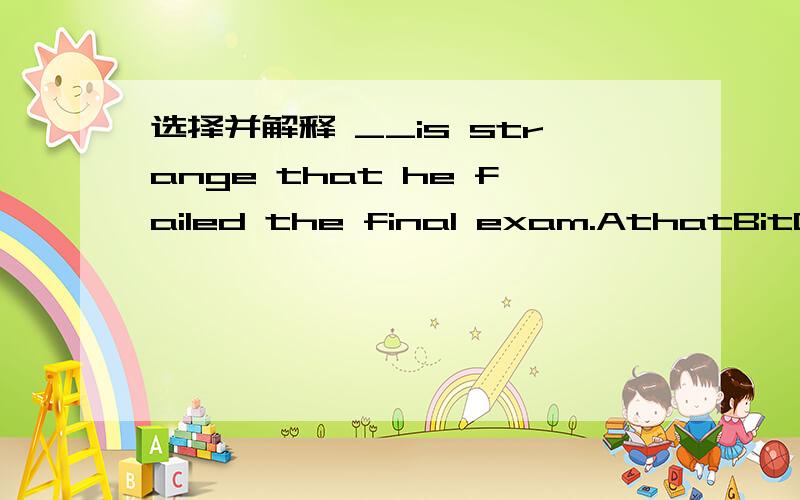 选择并解释 __is strange that he failed the final exam.AthatBitC whichDwhat