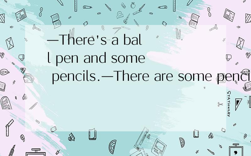 —There's a ball pen and some pencils.—There are some pencils and a ball pen.这两句意思相同吗?判断意思是否相同.