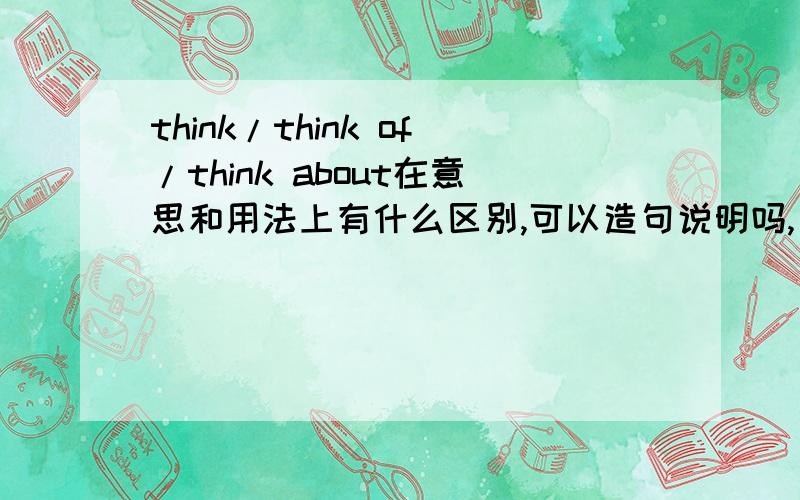 think/think of/think about在意思和用法上有什么区别,可以造句说明吗,