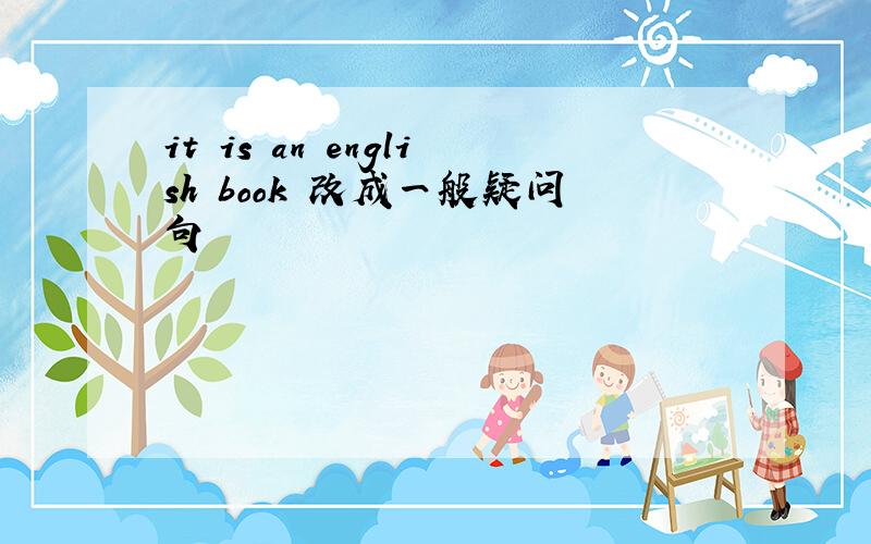 it is an english book 改成一般疑问句
