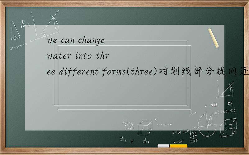 we can change water into three different forms(three)对划线部分提问还有几题John needs to walk ten meters yo get to his room(ten meters )对划线部分提问the dish tastes horrible（horrible）对划线部分提问