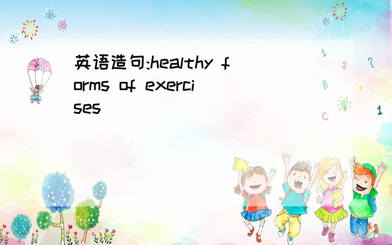 英语造句:healthy forms of exercises