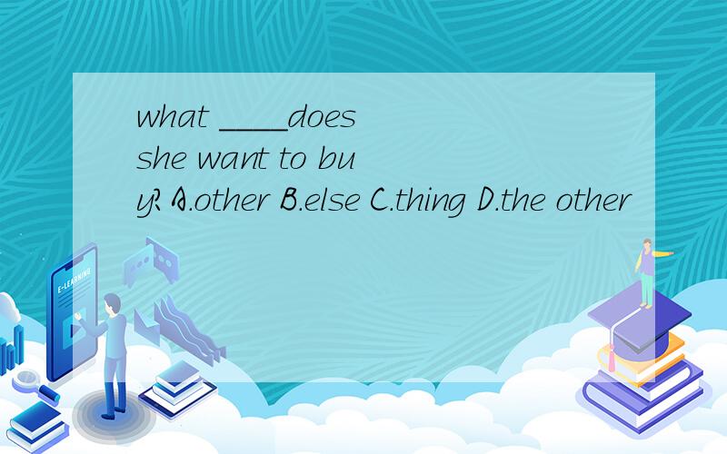 what ____does she want to buy?A.other B.else C.thing D.the other