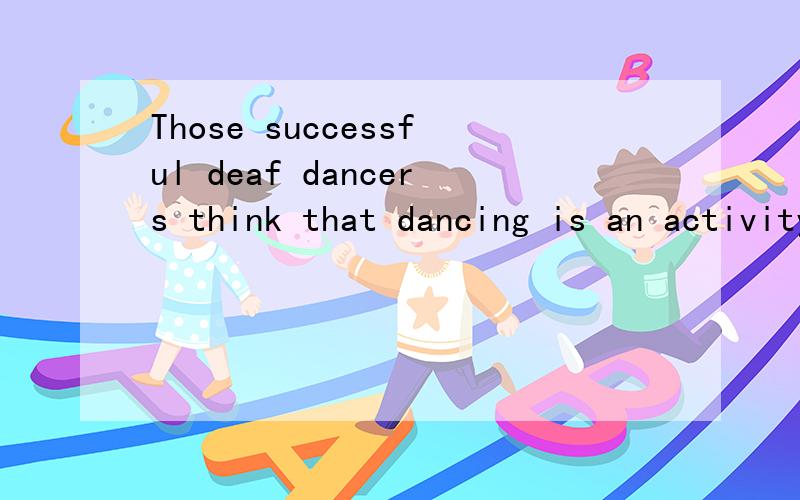 Those successful deaf dancers think that dancing is an activity __ ……Those successful deaf dancers think that dancing is an activity __ sight matter more than hearing .A.when B.whose C.which D.where为什么选