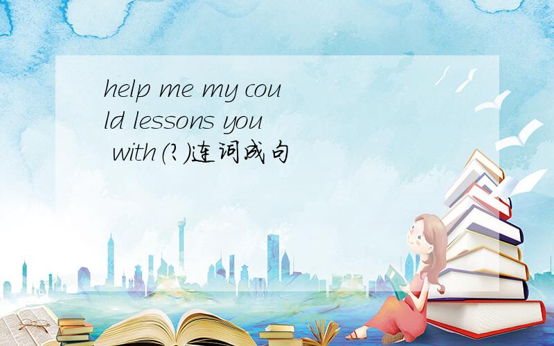 help me my could lessons you with（?）连词成句