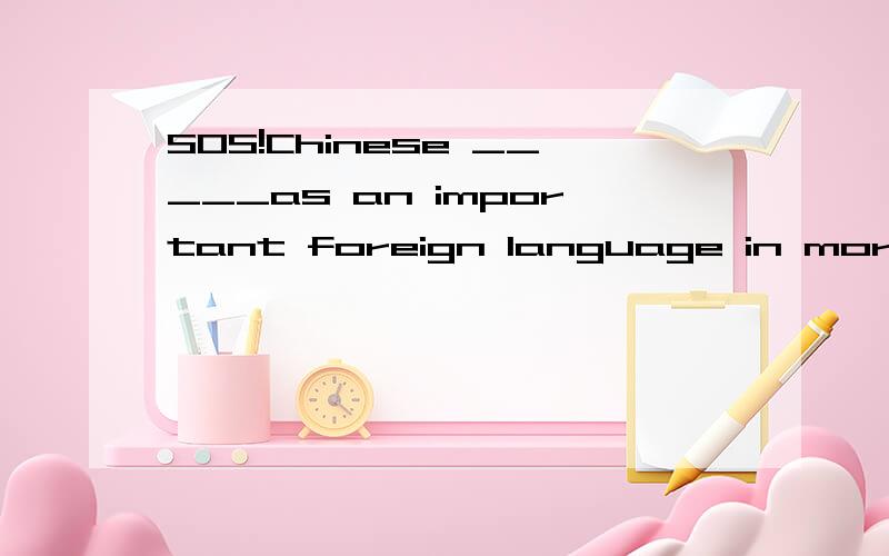 SOS!Chinese _____as an important foreign language in more and more countries急