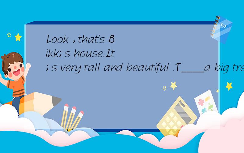 Look ,that's Bikk;s house.It;s very tall and beautiful .T____a big tree in front of it ,and al___near it,too.In the room u_____Bill;s family can watch some people fishing in the boats on it.T___fantastic,isn;t it?Bill e___himself over the weekend.On