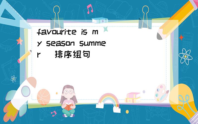 favourite is my season summer （排序组句）