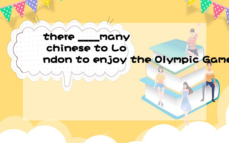 there ____many chinese to London to enjoy the Olympic Games this summer.A Will have,B will be,C is going to ,D is gonging to have 答案为什么选B 还有一道 --DO you remember the days___we spent together?----Of course ,I`ll never forget the day