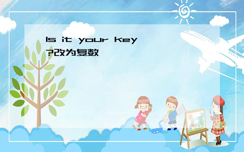 Is it your key?改为复数